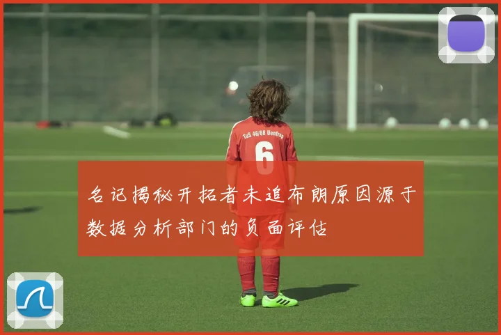 名记揭秘开拓者未追布朗原因源于数据分析部门的负面评估