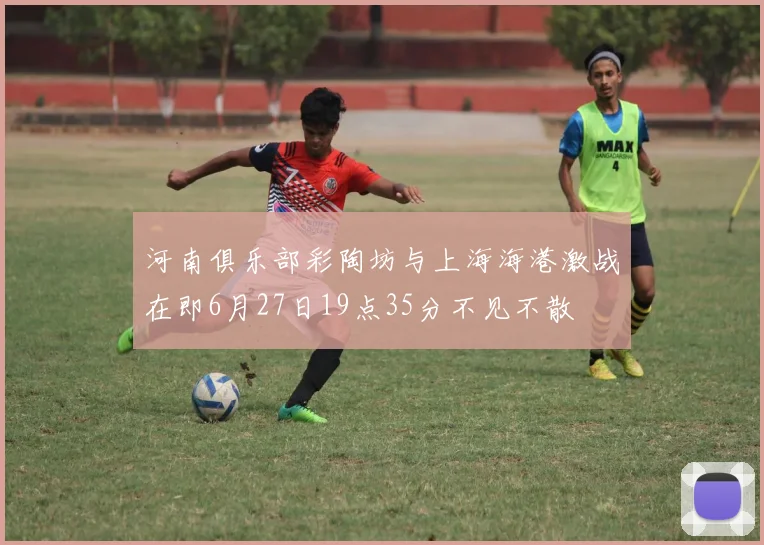 河南俱乐部彩陶坊与上海海港激战在即6月27日19点35分不见不散