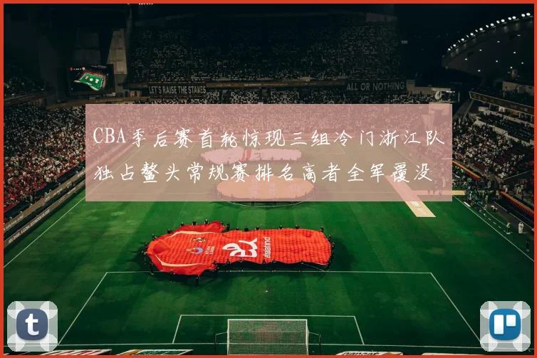 CBA季后赛首轮惊现三组冷门浙江队独占鳌头常规赛排名高者全军覆没