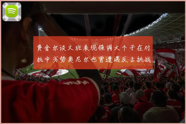 费舍尔谈文班表现强调大个子在对抗中劣势奥尼尔也曾遭遇反击挑战