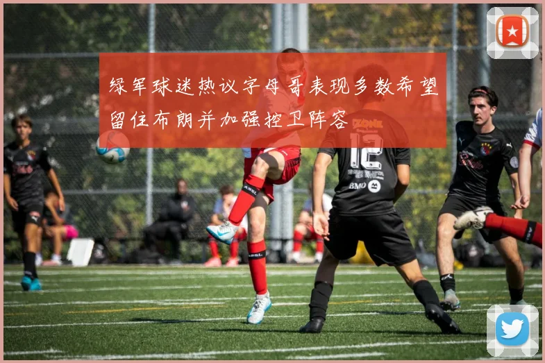 绿军球迷热议字母哥表现多数希望留住布朗并加强控卫阵容