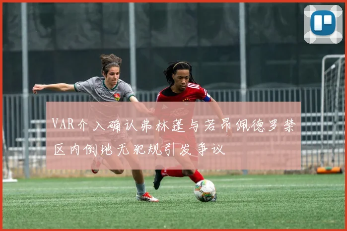 VAR介入确认弗林蓬与若昂佩德罗禁区内倒地无犯规引发争议