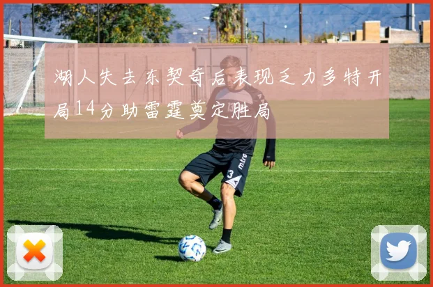 湖人失去东契奇后表现乏力多特开局14分助雷霆奠定胜局