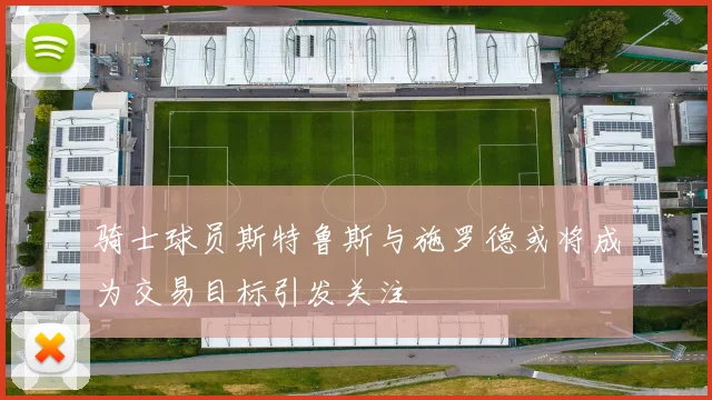 骑士球员斯特鲁斯与施罗德或将成为交易目标引发关注