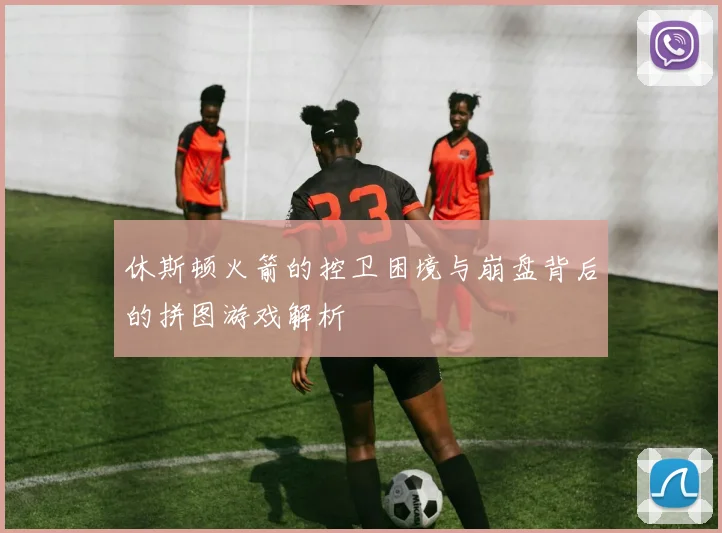 休斯顿火箭的控卫困境与崩盘背后的拼图游戏解析